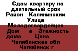 Сдам квартиру на длительный срок › Район ­ Калининскии › Улица ­ Молодогвардейцев › Дом ­ 57а › Этажность дома ­ 9 › Цена ­ 7 000 - Челябинская обл., Челябинск г. Недвижимость » Квартиры аренда   